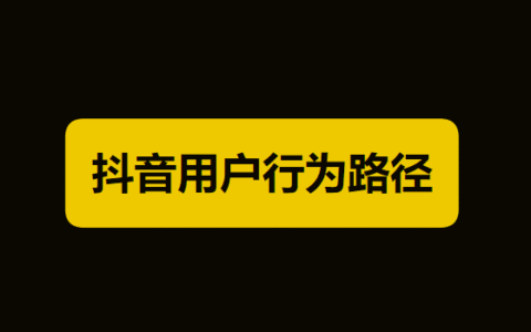 抖音如何运营？抖音教程详解二：用户行为路径