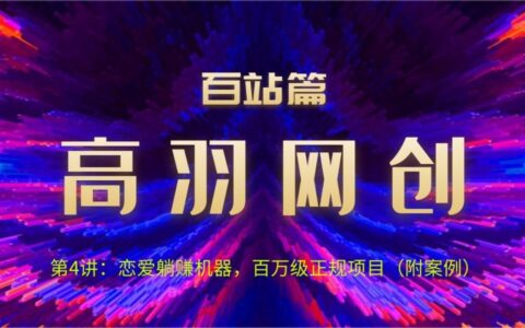 高羽网创百站篇第4讲：恋爱躺赚机器，百万级正规项目（附案例）