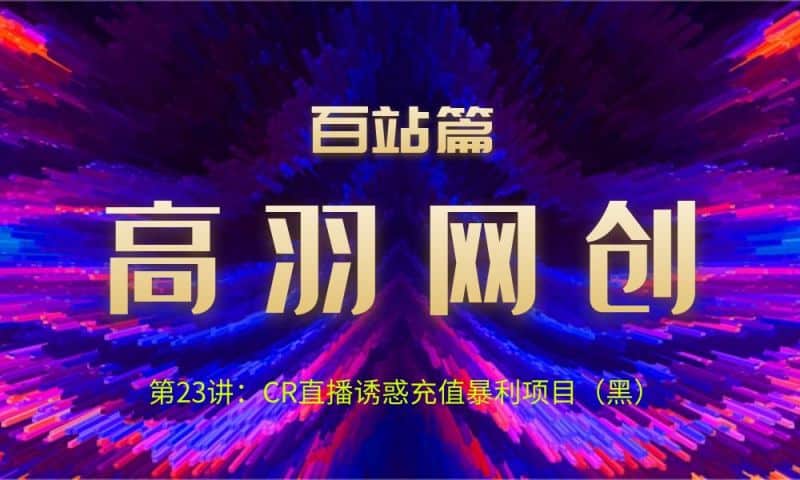 网创项目资源网百站篇第23讲：CR直播诱惑充值暴栗项目（黑）