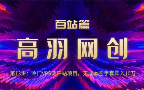 1653119289-高羽网创百站第13讲：冷门VPS测评站项目，无成本空手套年入10万