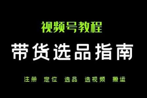 视频号带货指南：注册+选品+出视频全流程
