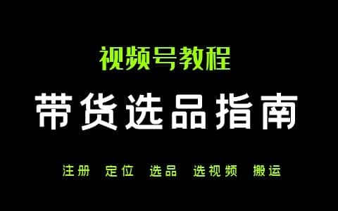 视频号带货指南：注册+选品+出视频全流程