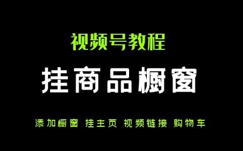 视频号货指南：3个挂商品橱窗技巧