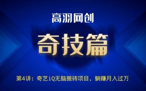 高羽网创奇技篇第4讲：奇艺iQ无脑搬砖项目，躺赚月入过万