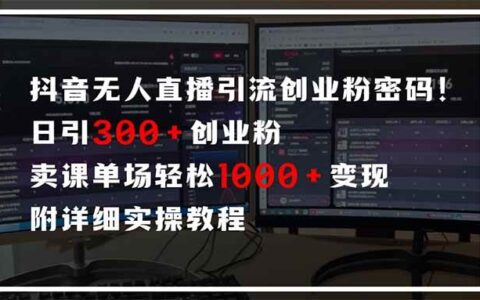 （14564期）抖音无人直播引流密码！日引300+创业粉 单场轻松1000+变现 附详细实操教程