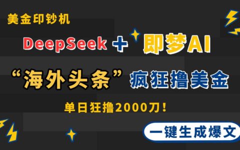 （14507期）DeepSeek+即梦AI出海，美金印钞机，在“海外头条”疯狂撸美金，一键生...