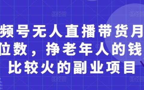 视频号无人直播带货月入5位数，挣老年人的钱，比较火的副业项目