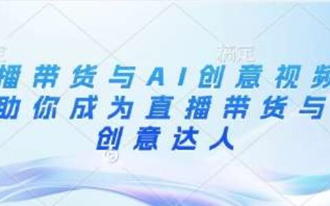 直播带货与AI创意视频，帮助你成为直播带货与AI创意达人