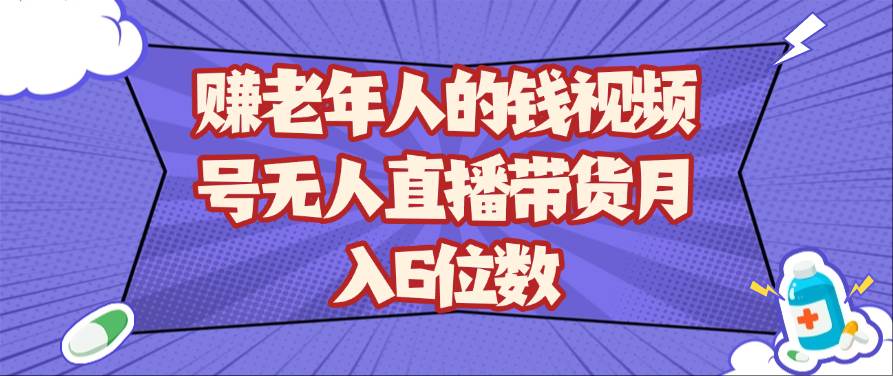 赚老年人的钱视频号无人直播带货月入6位数