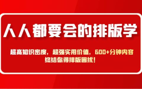 人人都要会的排版学，超高知识密度，超强实用价值，600+分钟内容终结你得排版困扰！