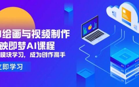 （14563期）AI绘画与视频制作，剪映即梦AI课程，8大模块学习，成为创作高手