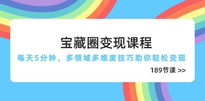 （14548期）宝藏圈变现课程，每天5分钟，多领域多维度技巧助你轻松变现（189节）