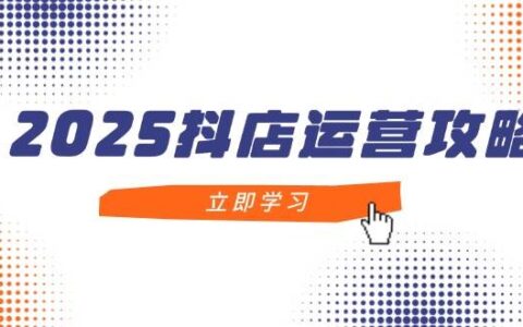 （14622期）2025抖店运营攻略，掌握抖店技巧，打造月销百万，新手入门到精通