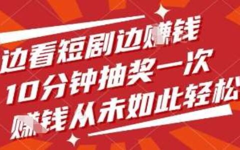 边看短剧边挣钱，10分钟抽奖一次，挣钱从未如此轻松【揭秘】