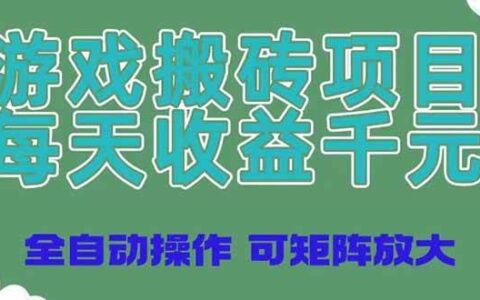 （14513期）游戏搬砖项目，每天收益千元，全自动操作可矩阵放大