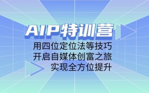AIP特训营，用四位定位法等技巧，开启自媒体创富之旅，实现全方位提升