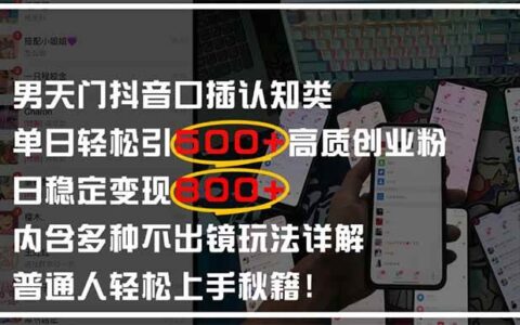 （14506期）男天门抖音口播日引500+创业粉全拆解！日稳定变现500+，多种不出镜玩法...