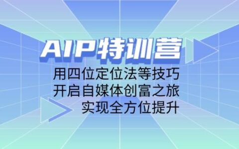 （14530期）AIP特训营，用四位定位法等技巧，开启自媒体创富之旅，实现全方位提升