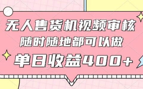 （14524期）无人售货机视频审核，十秒钟一单，有手机就行，随时随地可做单日收益400+
