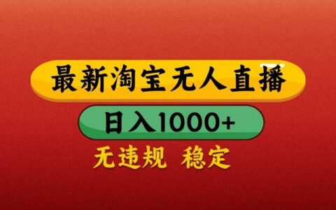 最新淘宝无人直播带货，独家技术，日入1000+，不违规不封号，操作简单【揭秘】