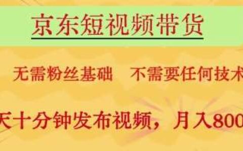京东短视频带货，无需粉丝基础，不需要任何技术，每天十分钟发布视频，月入8k【揭秘】