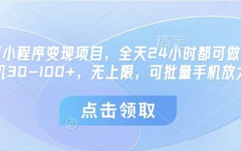 微信小程序变现项目，全天24小时都可做，单机30-100+，无上限，可批量手机放大