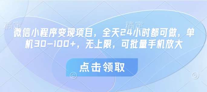 微信小程序变现项目，全天24小时都可做，单机30-100+，无上限，可批量手机放大