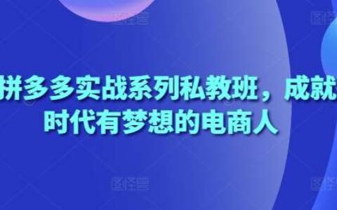 2025拼多多实战系列私教班，成就这个时代有梦想的电商人