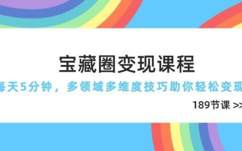 宝藏圈变现课程，每天5分钟，多领域多维度技巧助你轻松变现（189节）
