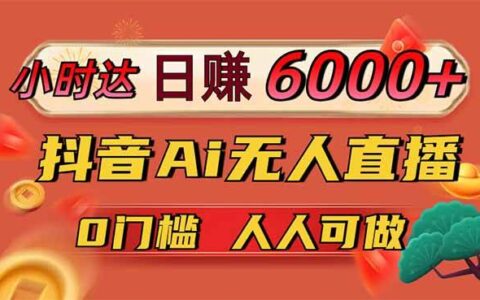 （14614期）日入6000+！抖音Ai无人直播躺挣新风口，0门槛吃官方亿级流量！