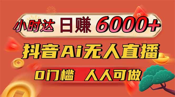 （14614期）日入6000+！抖音Ai无人直播躺挣新风口，0门槛吃官方亿级流量！