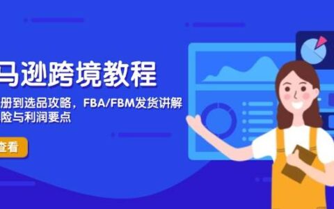 （14500期）亚马逊跨境教程，店铺注册到选品攻略，FBA/FBM发货讲解，把握风险与利润