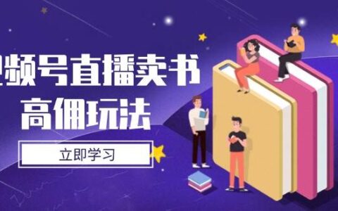 （14520期）视频号直播卖书高佣玩法，底层逻辑解析，实操技巧全攻略