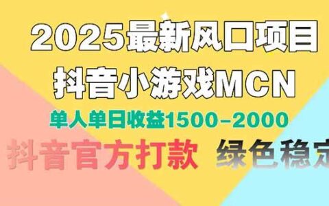 （14625期）2025最新风口项目 抖音小游戏MCN 单人单日收益1500-2000+