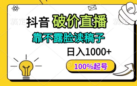 （14509期）抖音破价直播，靠不露脸读稿子， 日入多张，100%起号