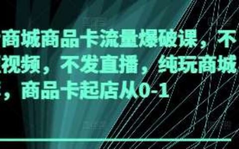 抖音商城商品卡流量爆破课，不发短视频，不发直播，纯玩商城推荐，商品卡起店从0-1