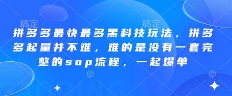 拼多多最快最多黑科技玩法，拼多多起量并不难，难的是没有一套完整的sop流程，一起爆单!