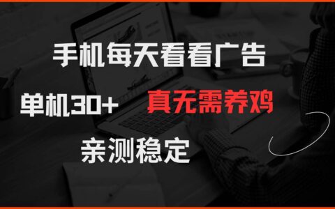 （14552期）手机每天看看广告 单机30+ 真无需养鸡 亲测稳定