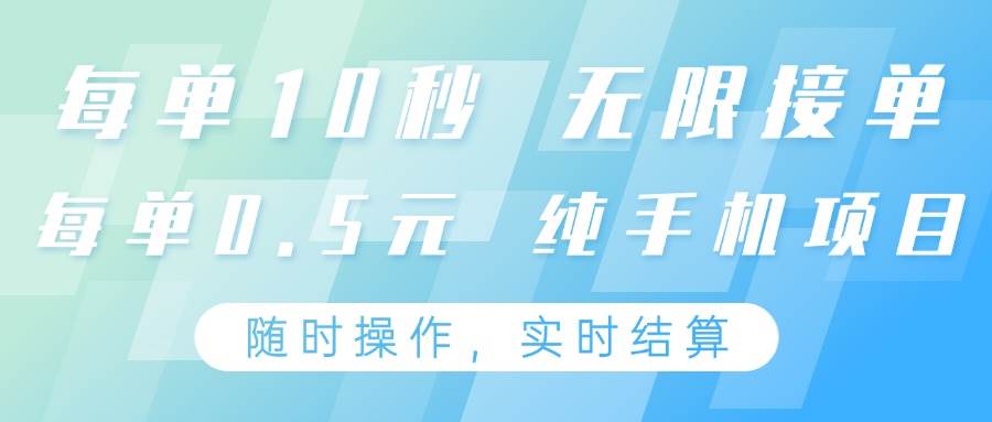 纯手机操作项目，每单耗时10秒，无限接单，单笔收益0.5元，支持24小时随时操做