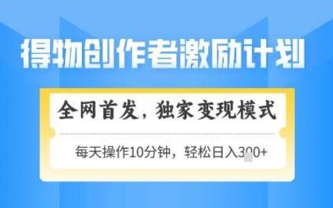 得物创作者激励，独家变现模式，轻松上手，日入3张+可矩阵，可放大【揭秘】
