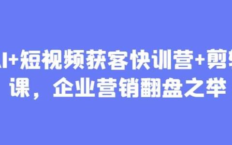 AI+短视频获客快训营+剪辑课，企业营销翻盘之举