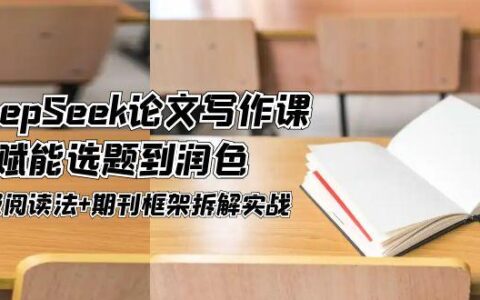 DeepSeek论文写作课，AI赋能选题到润色，三级阅读法+期刊框架拆解实战
