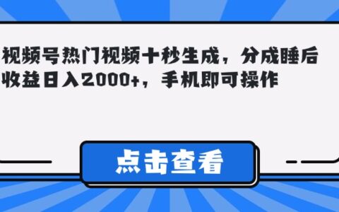 （14851期）视频号热门视频十秒生成，分成睡后收益日入2000+，手机即可操作