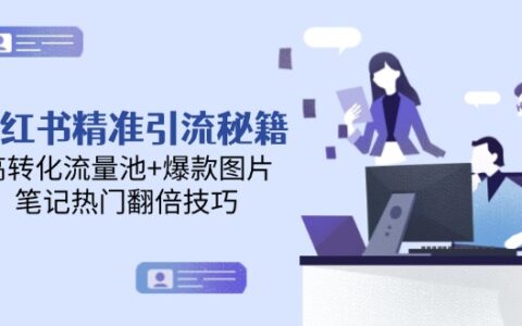 （14881期）小红书精准引流秘籍，高转化流量池+爆款图片，笔记热门翻倍技巧