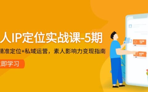 （14867期）个人IP定位实战课-5期，3步精准定位+私域运营，素人影响力变现指南