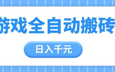 游戏全自动打金搬砖，日入千元，手把手带你，收益冠军项目