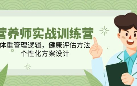 营养师实战训练营，体重管理逻辑，健康评估方法，个性化方案设计