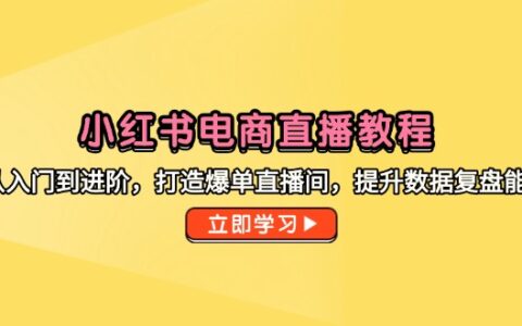 （14873期）小红书电商直播教程，从入门到进阶，打造爆单直播间，提升数据复盘能力