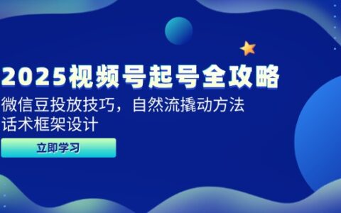 2025视频号起号全攻略，微信豆投放技巧，自然流撬动方法，话术框架设计