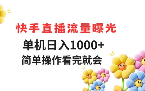 快手直播流量曝光 单机日入1000+ 简单操作 看完就会